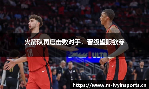 火箭队再度击败对手，晋级望眼欲穿