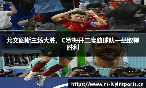 尤文图斯主场大胜，C罗梅开二度助球队一举取得胜利