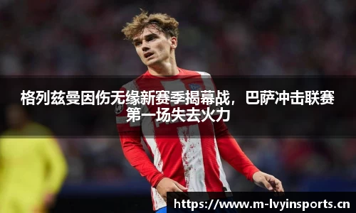 格列兹曼因伤无缘新赛季揭幕战，巴萨冲击联赛第一场失去火力