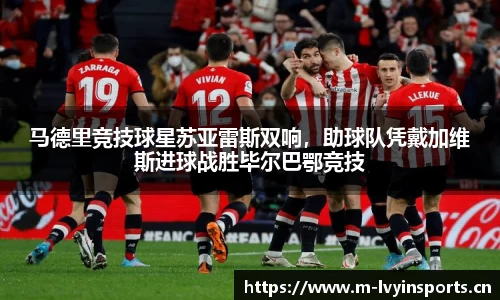 马德里竞技球星苏亚雷斯双响，助球队凭戴加维斯进球战胜毕尔巴鄂竞技