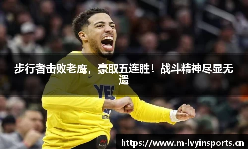 步行者击败老鹰，豪取五连胜！战斗精神尽显无遗