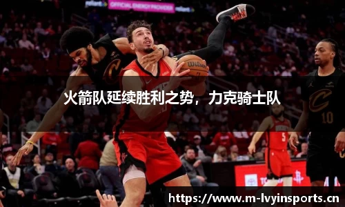 火箭队延续胜利之势，力克骑士队