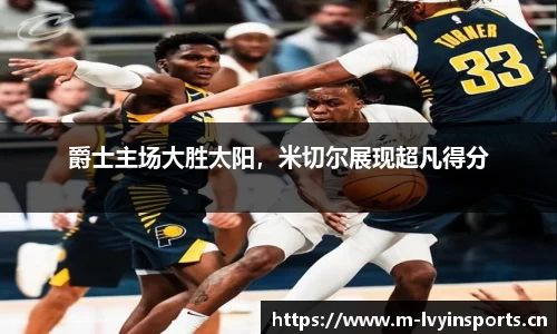 爵士主场大胜太阳，米切尔展现超凡得分