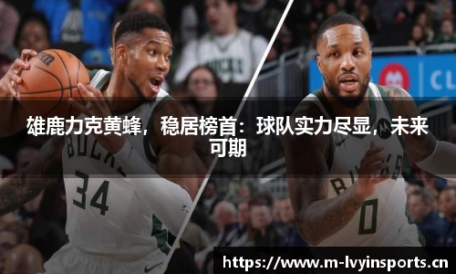 雄鹿力克黄蜂，稳居榜首：球队实力尽显，未来可期