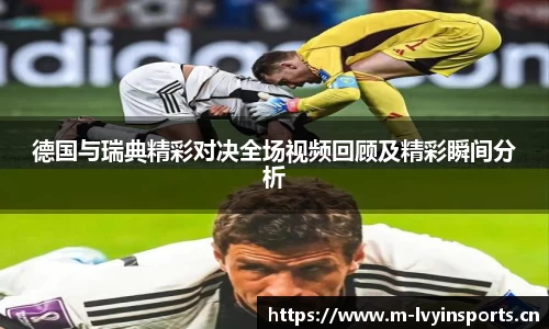 德国与瑞典精彩对决全场视频回顾及精彩瞬间分析