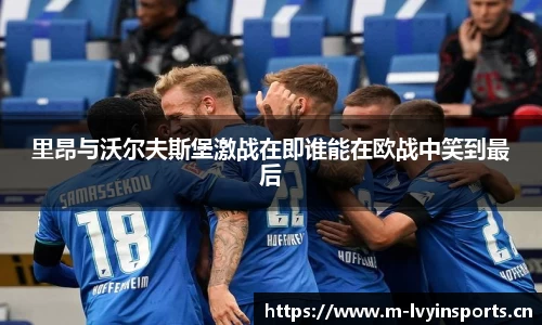 里昂与沃尔夫斯堡激战在即谁能在欧战中笑到最后