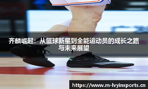 齐麟崛起：从篮球新星到全能运动员的成长之路与未来展望