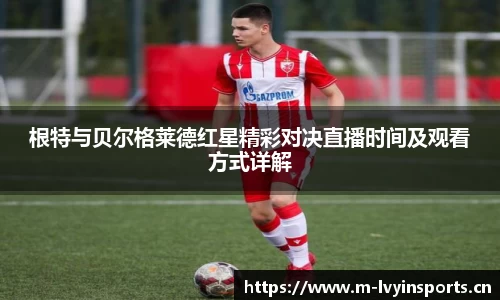 根特与贝尔格莱德红星精彩对决直播时间及观看方式详解