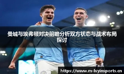 曼城与埃弗顿对决前瞻分析双方状态与战术布局探讨