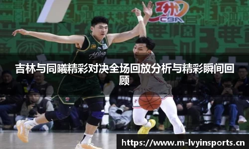 吉林与同曦精彩对决全场回放分析与精彩瞬间回顾
